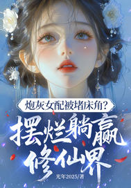 炮灰女配被堵床角?摆烂躺赢修仙界