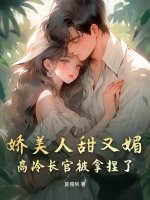 娇美人甜又媚,高冷长官被拿捏了